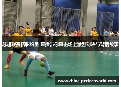 苏超联赛精彩纷呈 直播带你直击场上激烈对决与背后故事